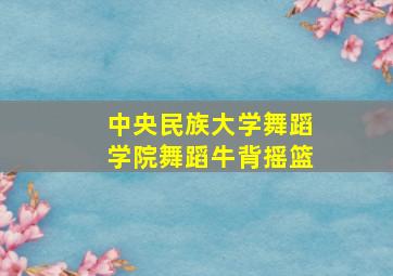 中央民族大学舞蹈学院舞蹈牛背摇篮