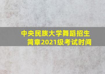 中央民族大学舞蹈招生简章2021级考试时间