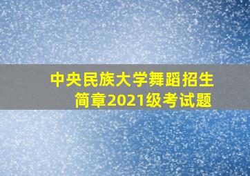 中央民族大学舞蹈招生简章2021级考试题