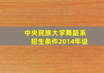 中央民族大学舞蹈系招生条件2014年级