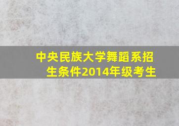 中央民族大学舞蹈系招生条件2014年级考生