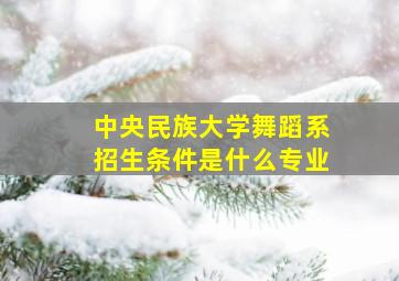 中央民族大学舞蹈系招生条件是什么专业