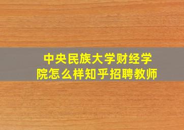 中央民族大学财经学院怎么样知乎招聘教师