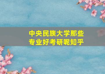 中央民族大学那些专业好考研呢知乎