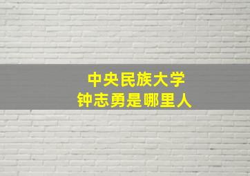 中央民族大学钟志勇是哪里人