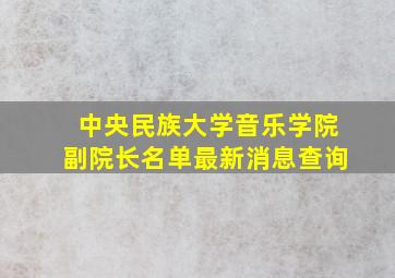 中央民族大学音乐学院副院长名单最新消息查询