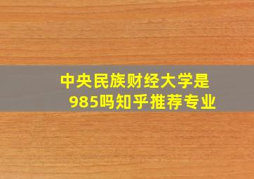 中央民族财经大学是985吗知乎推荐专业