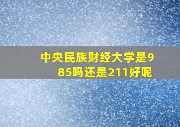 中央民族财经大学是985吗还是211好呢