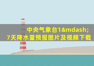 中央气象台1—7天降水量预报图片及视频下载