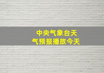 中央气象台天气预报播放今天