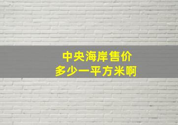 中央海岸售价多少一平方米啊