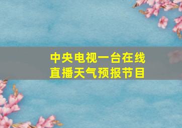 中央电视一台在线直播天气预报节目