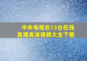 中央电视台13台在线直播高清视频大全下载