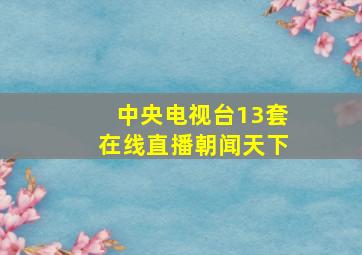 中央电视台13套在线直播朝闻天下