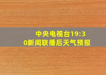 中央电视台19:30新闻联播后天气预报