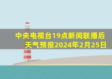 中央电视台19点新闻联播后天气预报2024年2月25日