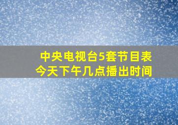 中央电视台5套节目表今天下午几点播出时间