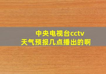 中央电视台cctv天气预报几点播出的啊