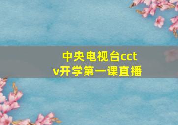 中央电视台cctv开学第一课直播