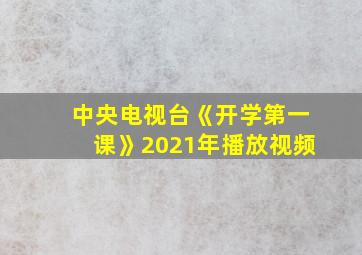 中央电视台《开学第一课》2021年播放视频