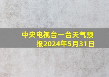 中央电视台一台天气预报2024年5月31日