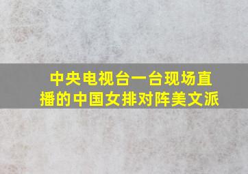 中央电视台一台现场直播的中国女排对阵美文派