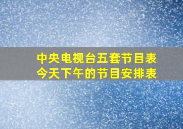 中央电视台五套节目表今天下午的节目安排表