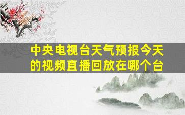 中央电视台天气预报今天的视频直播回放在哪个台