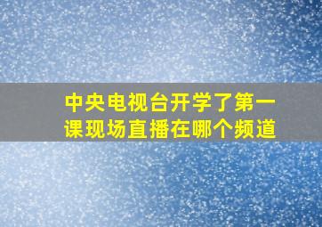 中央电视台开学了第一课现场直播在哪个频道