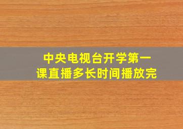 中央电视台开学第一课直播多长时间播放完