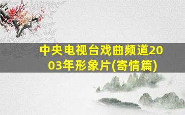 中央电视台戏曲频道2003年形象片(寄情篇)