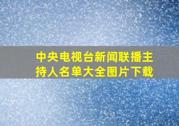 中央电视台新闻联播主持人名单大全图片下载