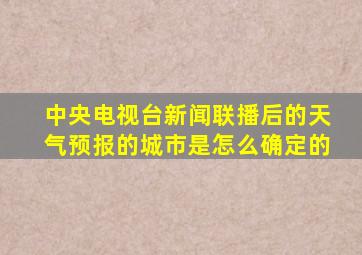 中央电视台新闻联播后的天气预报的城市是怎么确定的