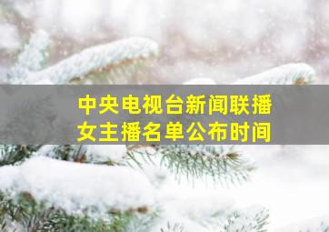 中央电视台新闻联播女主播名单公布时间