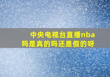 中央电视台直播nba吗是真的吗还是假的呀