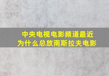 中央电视电影频道最近为什么总放南斯拉夫电影