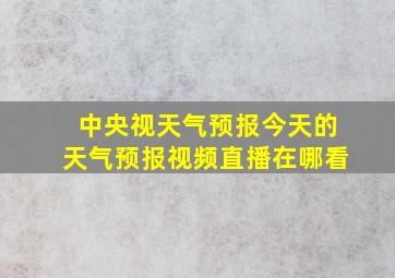 中央视天气预报今天的天气预报视频直播在哪看