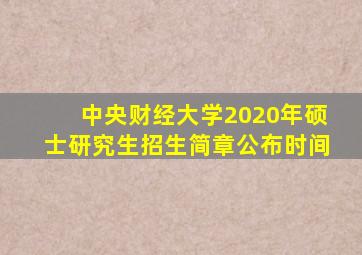 中央财经大学2020年硕士研究生招生简章公布时间