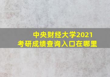 中央财经大学2021考研成绩查询入口在哪里