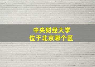 中央财经大学位于北京哪个区