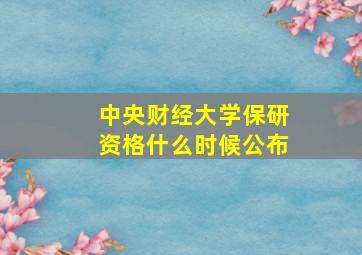 中央财经大学保研资格什么时候公布