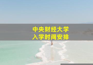 中央财经大学入学时间安排