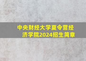 中央财经大学夏令营经济学院2024招生简章