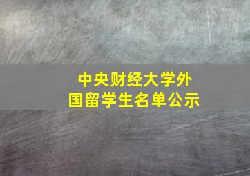 中央财经大学外国留学生名单公示