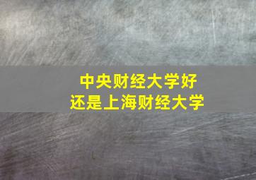 中央财经大学好还是上海财经大学