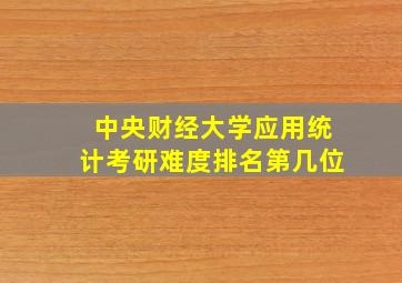 中央财经大学应用统计考研难度排名第几位