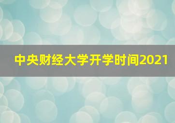 中央财经大学开学时间2021