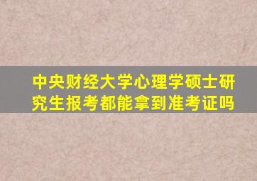 中央财经大学心理学硕士研究生报考都能拿到准考证吗