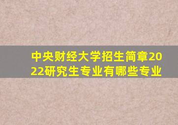 中央财经大学招生简章2022研究生专业有哪些专业