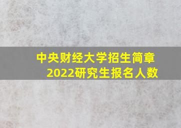 中央财经大学招生简章2022研究生报名人数